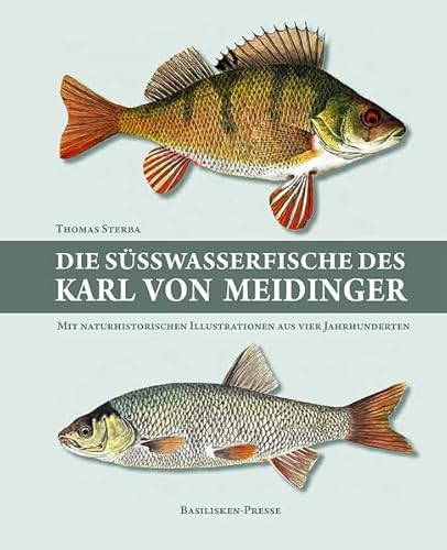 Die Süßwasserfische des Karl von Meidinger: Mit naturhistorischen Illustrationen aus vier Jahrhunderten (Acta Biohistorica)