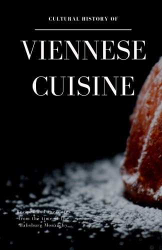 Cultural History of Viennese Cuisine: Recipes and anecdotes from the time of the Habsburg Monarchy Cultural History of Viennese Cuisine: Recipes and anecdotes from the time of the Habsburg Monarchy