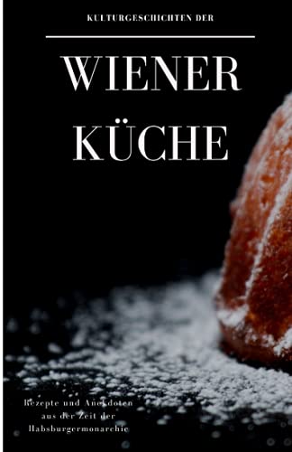 Kulturgeschichten der Wiener Küche: Rezepte und Anekdoten aus der Zeit der Habsburgermonarchie Kulturgeschichten der Wiener Küche: Rezepte und Anekdoten aus der Zeit der Habsburgermonarchie von Der Leiermann