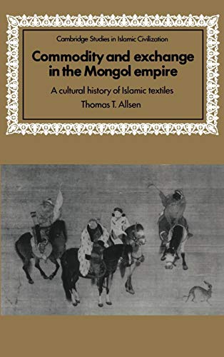 Commodity and Exchange in the Mongol Empire: A Cultural History of Islamic Textiles (Cambridge Studies in Islamic Civilization)