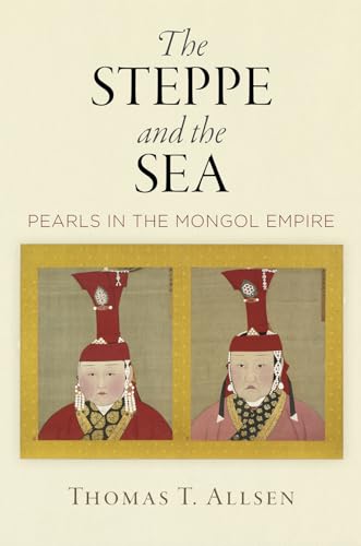 The Steppe and the Sea: Pearls in the Mongol Empire (Encounters With Asia)