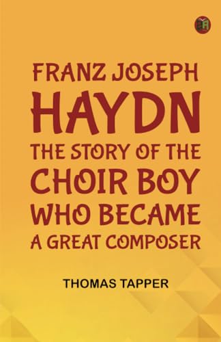 Franz Joseph Haydn The Story of the Choir Boy who became a Great Composer von Zinc Read