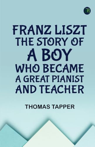 Franz Liszt The Story of a Boy Who Became a Great Pianist and Teacher von Zinc Read