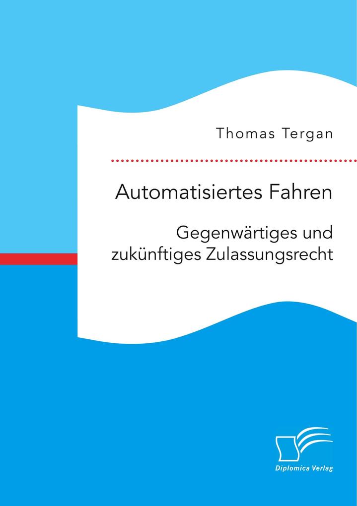 Automatisiertes Fahren: Gegenwärtiges und zukünftiges Zulassungsrecht von Diplomica Verlag