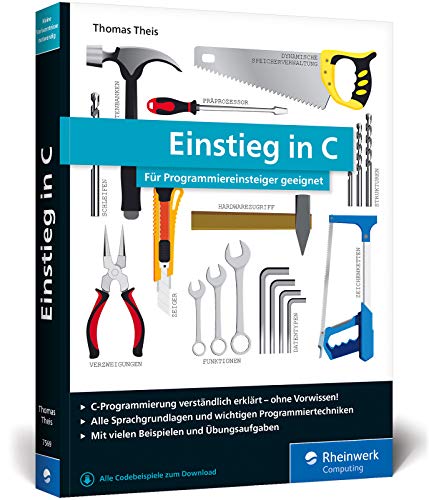 Einstieg in C: Für Programmiereinsteiger geeignet. Alle Grundlagen, spannende Beispielprojekte, Praxistipps Einstieg in C: Für Programmiereinsteiger geeignet. Alle Grundlagen, spannende Beispielprojekte, Praxistipps