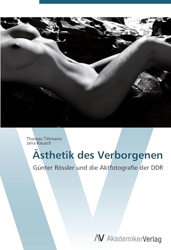 Ästhetik des Verborgenen: Günter Rössler und die Aktfotografie der DDR von AV Akademikerverlag