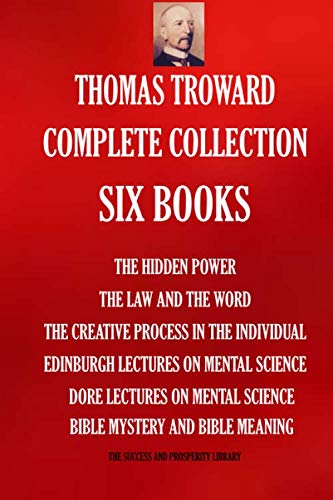 Thomas Troward Complete Collection - Six Books: The Hidden Power; The Law and The Word; The Creative Process in The Individual; Edinburgh Lectures On ... SUCCESS AND PROSPERITY LIBRARY, Band 5300) von Independently published