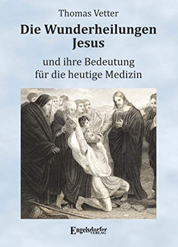 Die Wunderheilungen Jesus und ihre Bedeutung für die heutige Medizin von Engelsdorfer Verlag