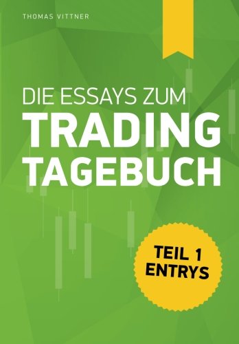 Die Essays zum "Trading Tagebuch": Teil 1: Entrys von CreateSpace Independent Publishing Platform