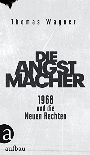 Die Angstmacher: 1968 und die Neuen Rechten