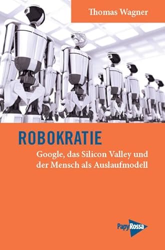 Robokratie: Google, das Silicon Valley und der Mensch als Auslaufmodell (Neue Kleine Bibliothek) von PapyRossa Verlag