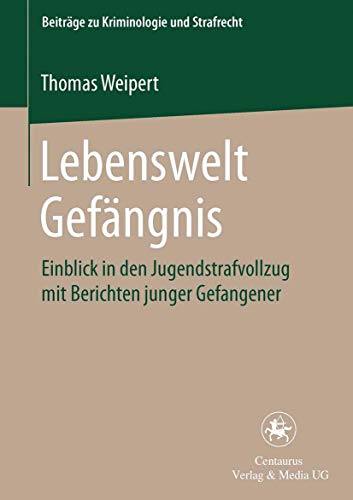 Lebenswelt Gefängnis: Einblick in den Jugendstrafvollzug mit Berichten junger Gefangener (Beiträge zu Kriminologie und Strafrecht, 3, Band 3)