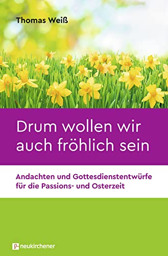 Drum wollen wir auch fröhlich sein: Andachten und Gottesdienstentwürfe für die Passions- und Osterzeit von Neukirchener Aussaat / Neukirchener Verlag