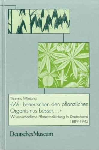 »Wir beherrschen den pflanzlichen Organismus besser, ...« Wissenschaftliche Pflanzenzüchtung in Deutschland 1889 1945 (Abhandlungen und Berichte / Neue Folge) von Deutsches Museum