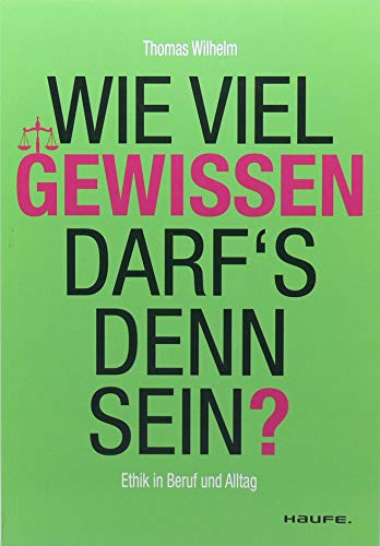 Wie viel Gewissen darf`s denn sein? Ethik für Beruf und Alltag