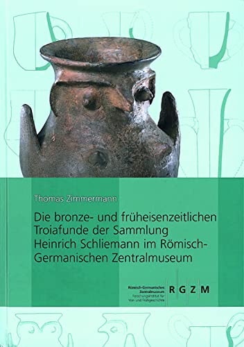 Die bronze- und früheisenzeitlichen Troiafunde der Sammlung: Heinrich Schliemann im Römisch-Germanischen Zentralmuseum (Römisch Germanisches ... und Frühgeschichtlicher Altertümer, Band 40) von Romisch-Germanisches Zentralmuseum