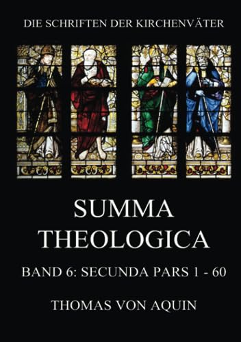 Summa Theologica, Band 6: Secunda Pars, Quaestiones 1 - 60: Summa Theologiae Band 6 (Die Schriften der Kirchenväter, Band 110) von Jazzybee Verlag