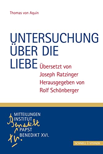 Untersuchung über die Liebe: Thomas von Aquin, Übersetzt von Joseph Ratzinger, Herausgegeben von Rolf Schönberger (Monographische Beiträge zu den Mitteilungen. Institut Papst Benedikt XVI., Band 4)