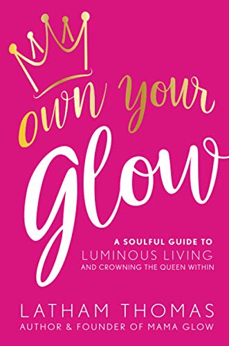 Own Your Glow: A Soulful Guide to Luminous Living and Crowning the Queen Within Own Your Glow: A Soulful Guide to Luminous Living and Crowning the Queen Within