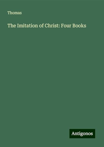 The Imitation of Christ: Four Books The Imitation of Christ: Four Books von Antigonos Verlag