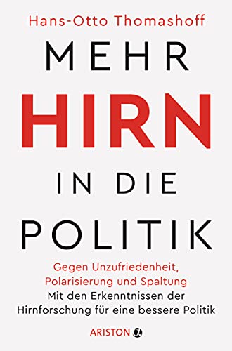 Mehr Hirn in die Politik: Gegen Unzufriedenheit, Polarisierung und Spaltung – Mit den Erkenntnissen der Hirnforschung für eine bessere Politik Mehr Hirn in die Politik: Gegen Unzufriedenheit, Polarisierung und Spaltung – Mit den Erkenntnissen der Hirnforschung für eine bessere Politik