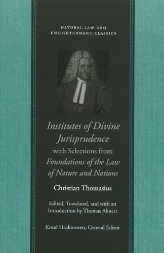 Thomasius, C: Institutes of Divine Jurisprudence, with Selec: With Selections Fro Foundations of the Law of Nature and Nations (Natural Law and Enlightenment Classics)