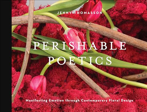Perishable Poetics: Manifesting Emotion Through Contemporary Floral Design von Schiffer Publishing