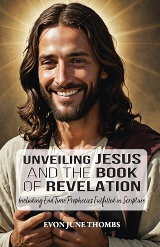 Unveiling Jesus and the Book of Revelation: Including End Time Prophecies Fulfilled in Scripture Unveiling Jesus and the Book of Revelation: Including End Time Prophecies Fulfilled in Scripture von Trilogy Christian Publishing