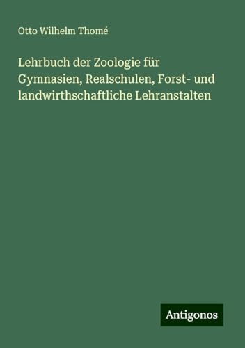 Lehrbuch der Zoologie für Gymnasien, Realschulen, Forst- und landwirthschaftliche Lehranstalten von Antigonos Verlag