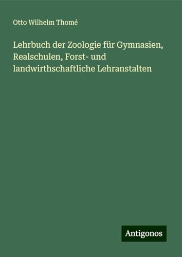 Lehrbuch der Zoologie für Gymnasien, Realschulen, Forst- und landwirthschaftliche Lehranstalten von Antigonos Verlag