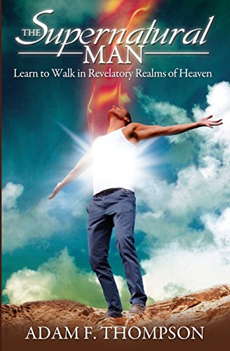 The Supernatural Man: Learn to Walk in Revelatory Realms of Heaven