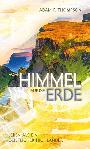 Vom Himmel auf die Erde: Leben als ein geistlicher Highlander