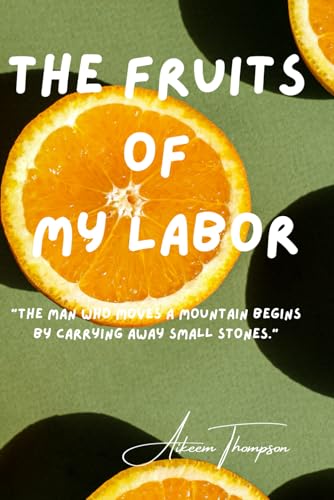 The Fruits Of My Labor: "The man who moves a mountain begins by carrying away small stones." von “Independently published”