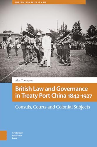 British Law and Governance in Treaty Port China 1842-1927: Consuls, Courts and Colonial Subjects (Imperialism in East Asia) von Amsterdam University Press