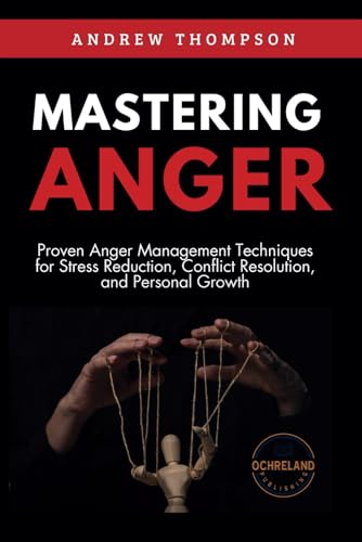 Mastering Anger: Proven Anger Management Techniques for Stress Reduction, Conflict Resolution, and Personal Growth (Emotional Mastery: Achieving Balance, Peace and Positivity) von Ochreland Publishing