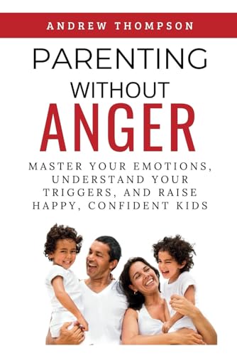Parenting Without Anger: Master Your Emotions, Understand Your Triggers, and Raise Happy, Confident Kids (Emotional Mastery: Achieving Balance, Peace and Positivity) von Ochreland Publishing