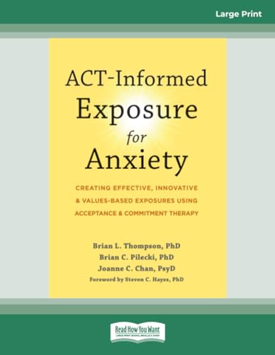 ACT-Informed Exposure for Anxiety: Creating Effective, Innovative, and Values-Based Exposures Using Acceptance and Commitment Therapy von ReadHowYouWant