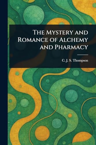 The Mystery and Romance of Alchemy and Pharmacy von Anson Street Press
