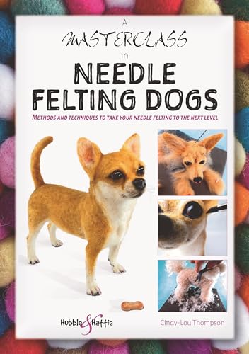 A Masterclass in Needle Felting Dogs: Methods and Techniques to Take Your Needle Felting to the Next Level