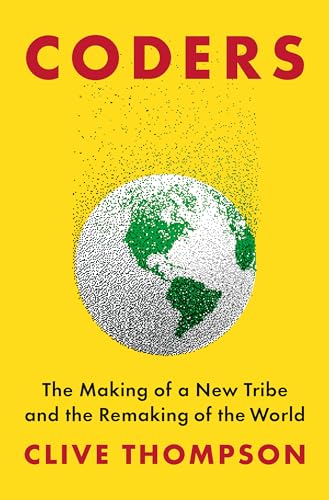 Coders: The Making of a New Tribe and the Remaking of the World
