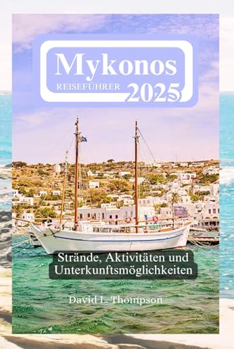 Mykonos Reiseführer 2025: Strände, Aktivitäten und Unterkunftsmöglichkeiten von Independently published