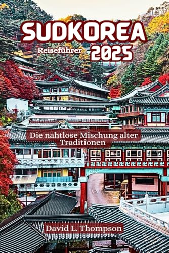 Südkorea Reiseführer 2025: Die nahtlose Mischung alter Traditionen von Independently published