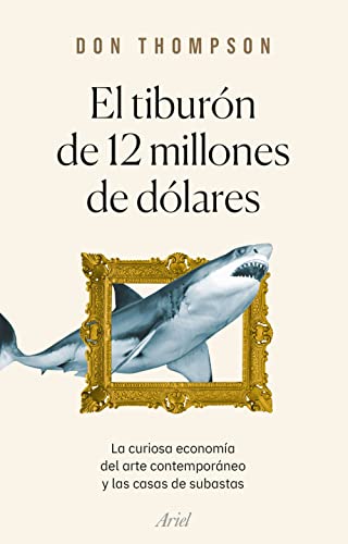 El tiburón de 12 millones de dólares: La curiosa economía del arte contemporáneo y las casas de subastas (Ariel) von Editorial Ariel