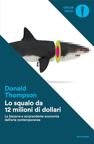 Lo squalo da 12 milioni di dollari. La bizzarra e sorprendente economia dell'arte contemporanea (Oscar saggi) von Mondadori