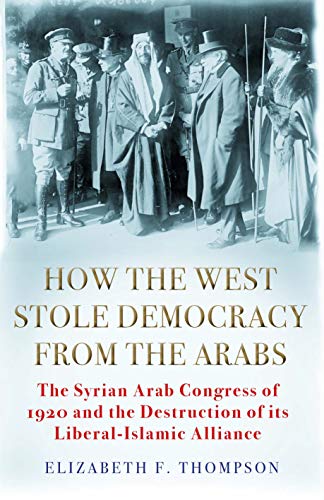 How the West Stole Democracy from the Arabs: The Syrian Congress of 1920 and the Destruction of its Liberal-Islamic Alliance von Grove Press / Atlantic Monthly Press