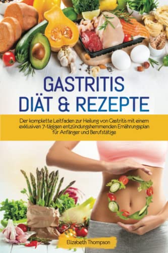GASTRITIS Diät: Der komplette Leitfaden zur Heilung von Gastritis mit einem exklusiven 7-tägigen entzündungshemmenden Ernährungsplan für Anfänger und Berufstätige. Mit Rezepten, Speiseplänen