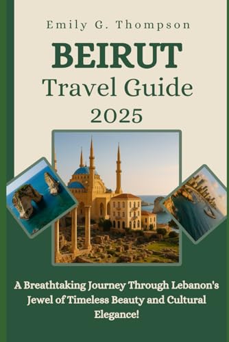 BEIRUT TRAVEL GUIDE 2025: A Breathtaking Journey Through Lebanon's Jewel of Timeless Beauty and Cultural Elegance. von Independently published