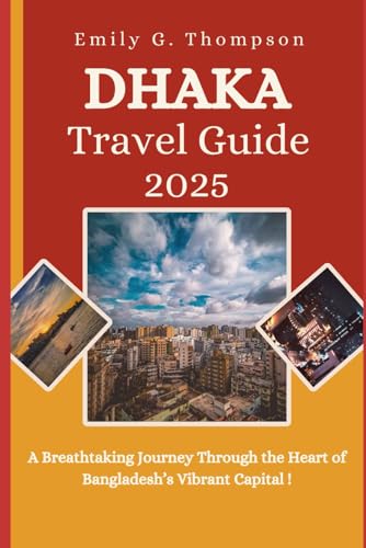 DHAKA TRAVEL GUIDE 2025: A Breathtaking Journey Through the Heart of Bangladesh’s Vibrant Capital. von Independently published