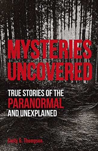Mysteries Uncovered: True Stories of the Paranormal and Unexplained (True Crime Uncovered) Mysteries Uncovered: True Stories of the Paranormal and Unexplained (True Crime Uncovered)