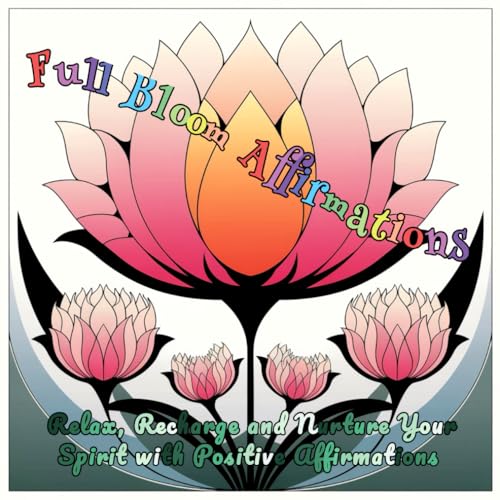 Full Bloom Affirmations: Relax, Recharge and Nurture Your Spirit with Positive Affirmations and Flowers to Color. Embrace Positivity with Every Stroke. von Independently published